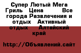 Супер Лютый Мега Гриль › Цена ­ 370 - Все города Развлечения и отдых » Активный отдых   . Алтайский край